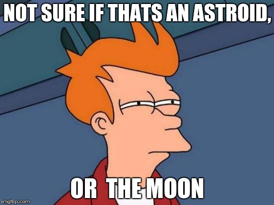 Futurama Fry | NOT SURE IF THATS AN ASTROID, OR  THE MOON | image tagged in memes,futurama fry | made w/ Imgflip meme maker