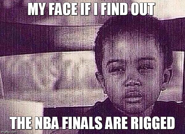 NBA Finals Rigged | MY FACE IF I FIND OUT; THE NBA FINALS ARE RIGGED | image tagged in nba finals rigged | made w/ Imgflip meme maker