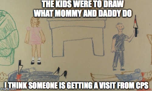 How to tell if your kid is a sociopath 101 | THE KIDS WERE TO DRAW WHAT MOMMY AND DADDY DO; I THINK SOMEONE IS GETTING A VISIT FROM CPS | image tagged in memes,funny,kids,lol,evil,psycho | made w/ Imgflip meme maker