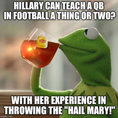 Up it goes, where it lands nobody knows! | HILLARY CAN TEACH A QB IN FOOTBALL A THING OR TWO? WITH HER EXPERIENCE IN THROWING THE "HAIL MARY!" | image tagged in memes,but thats none of my business,kermit the frog | made w/ Imgflip meme maker
