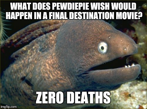 Which would defeat the purpose of it being a horror movie. | WHAT DOES PEWDIEPIE WISH WOULD HAPPEN IN A FINAL DESTINATION MOVIE? ZERO DEATHS | image tagged in memes,bad joke eel,pewdiepie,final destination,movies | made w/ Imgflip meme maker