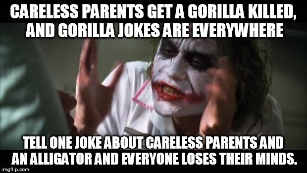 And everybody loses their minds | CARELESS PARENTS GET A GORILLA KILLED, AND GORILLA JOKES ARE EVERYWHERE; TELL ONE JOKE ABOUT CARELESS PARENTS AND AN ALLIGATOR AND EVERYONE LOSES THEIR MINDS. | image tagged in memes,and everybody loses their minds | made w/ Imgflip meme maker