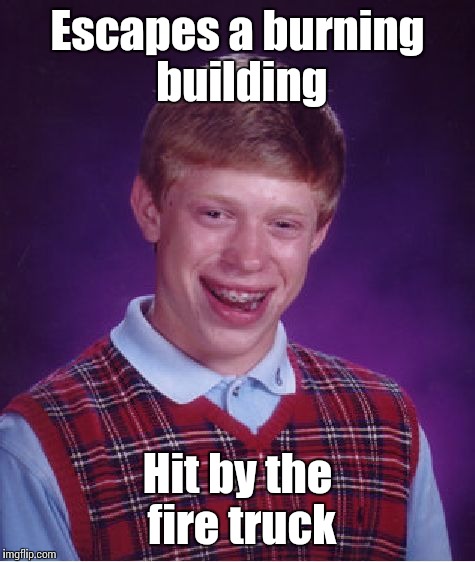 Bad Luck Brian Meme | Escapes a burning building; Hit by the fire truck | image tagged in memes,bad luck brian,trhtimmy | made w/ Imgflip meme maker