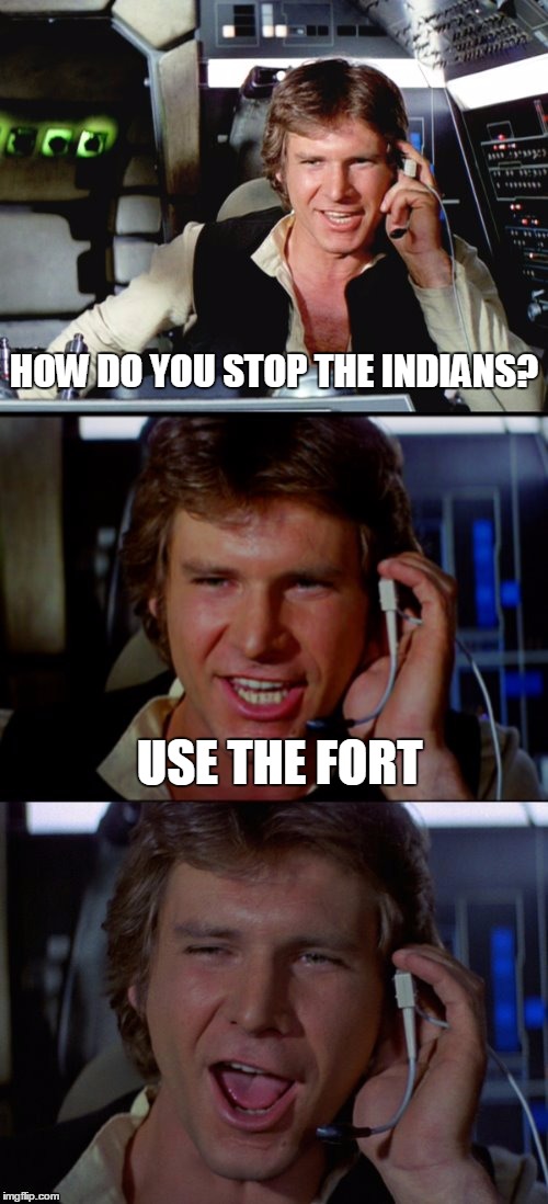 Bad Pun Han Solo | HOW DO YOU STOP THE INDIANS? USE THE FORT | image tagged in bad pun han solo | made w/ Imgflip meme maker