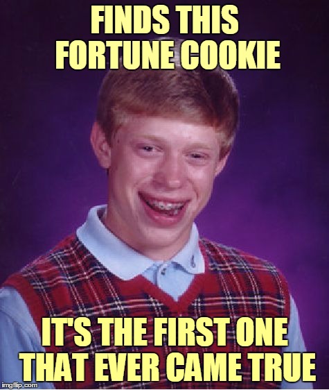 Bad Luck Brian Meme | FINDS THIS FORTUNE COOKIE IT'S THE FIRST ONE THAT EVER CAME TRUE | image tagged in memes,bad luck brian | made w/ Imgflip meme maker