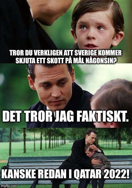 Finding Neverland Meme | TROR DU VERKLIGEN ATT SVERIGE KOMMER SKJUTA ETT SKOTT PÅ MÅL NÅGONSIN? DET TROR JAG FAKTISKT. KANSKE REDAN I QATAR 2022! | image tagged in memes,finding neverland | made w/ Imgflip meme maker