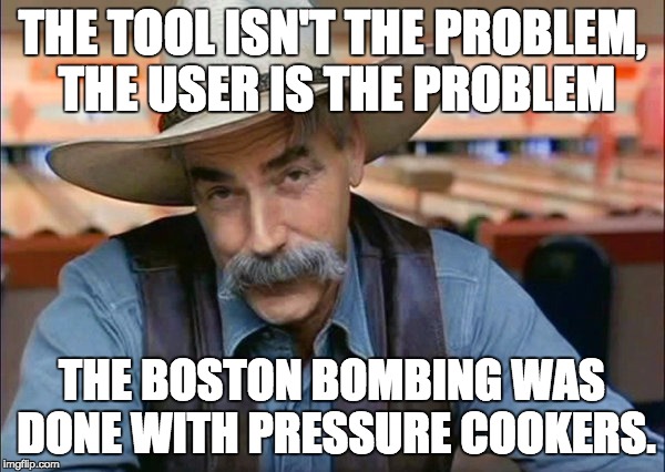 Sam Elliott special kind of stupid | THE TOOL ISN'T THE PROBLEM, THE USER IS THE PROBLEM; THE BOSTON BOMBING WAS DONE WITH PRESSURE COOKERS. | image tagged in sam elliott special kind of stupid | made w/ Imgflip meme maker