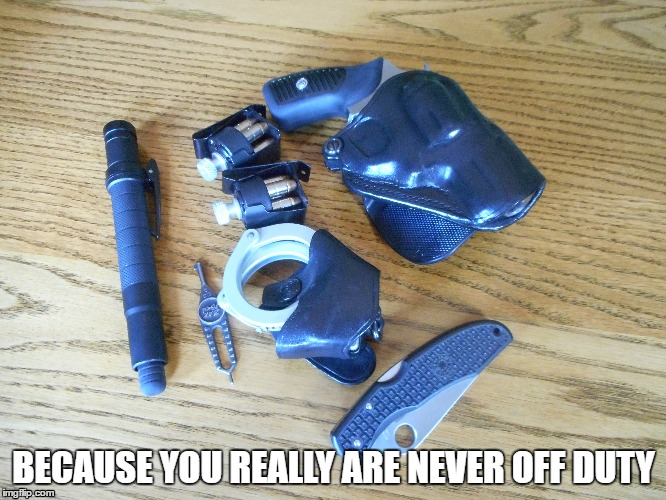 Off Duty | BECAUSE YOU REALLY ARE NEVER OFF DUTY | image tagged in police,firearms | made w/ Imgflip meme maker