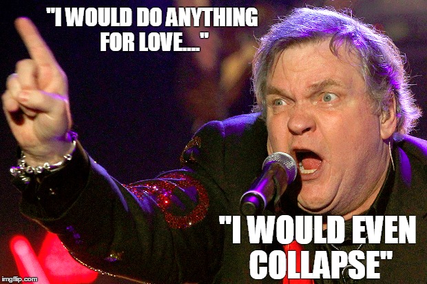 Meatbeat | "I WOULD DO ANYTHING FOR LOVE...."; "I WOULD EVEN COLLAPSE" | image tagged in meatloaf collapse rockstar concert | made w/ Imgflip meme maker