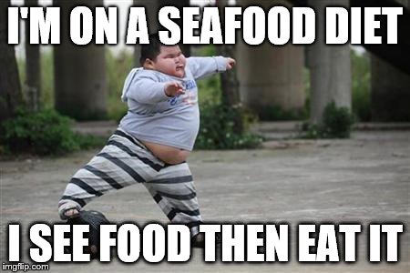 Ma diet | I'M ON A SEAFOOD DIET; I SEE FOOD THEN EAT IT | image tagged in memes | made w/ Imgflip meme maker