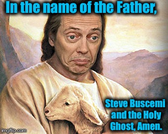 Hopefully i wont get struck by lightning for this one...... | In the name of the Father, Steve Buscemi and the Holy Ghost, Amen. | image tagged in meme,steve buscemi,funny,evilmandoevil,front page | made w/ Imgflip meme maker