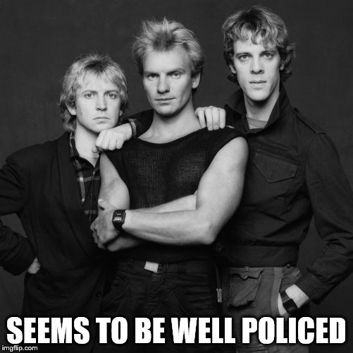 the police | SEEMS TO BE WELL POLICED | image tagged in the police | made w/ Imgflip meme maker