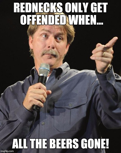 REDNECKS ONLY GET OFFENDED WHEN... ALL THE BEERS GONE! | made w/ Imgflip meme maker