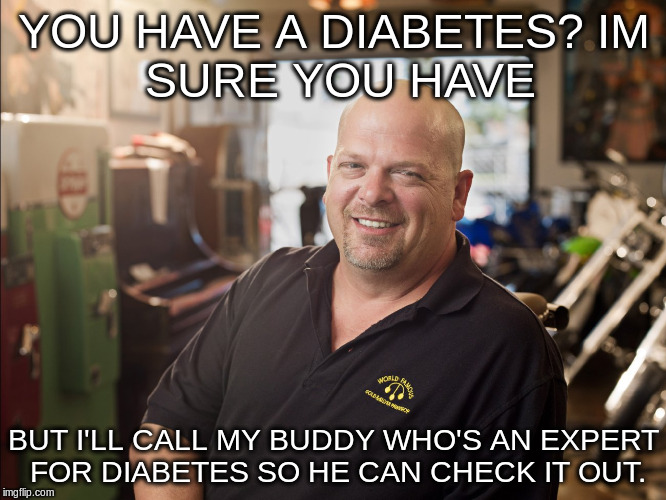 YOU HAVE A DIABETES?
IM SURE YOU HAVE; BUT I'LL CALL MY BUDDY WHO'S AN EXPERT FOR DIABETES SO HE CAN CHECK IT OUT. | image tagged in pawn stars,rick harrison | made w/ Imgflip meme maker