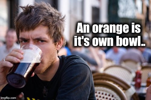 Lazy College Senior Meme | An orange is it's own bowl.. | image tagged in memes,lazy college senior | made w/ Imgflip meme maker
