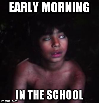 Mowgli bored/tired | EARLY MORNING; IN THE SCHOOL | image tagged in mowgli bored/tired | made w/ Imgflip meme maker