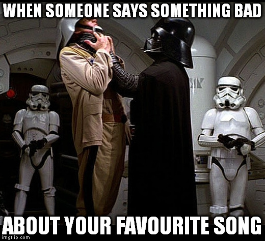 Darth Vader episode IV | WHEN SOMEONE SAYS SOMETHING BAD; ABOUT YOUR FAVOURITE SONG | image tagged in darth vader episode iv | made w/ Imgflip meme maker