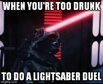 WHEN YOU'RE TOO DRUNK; TO DO A LIGHTSABER DUEL | image tagged in darth vader | made w/ Imgflip meme maker