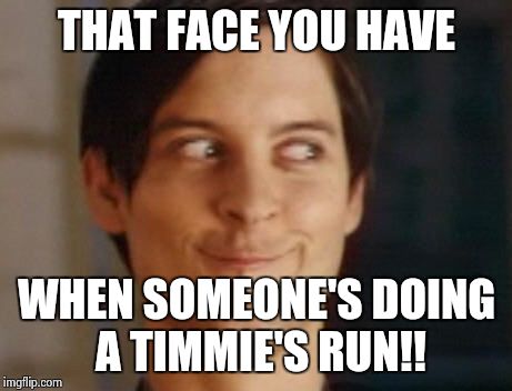 Spiderman Peter Parker | THAT FACE YOU HAVE; WHEN SOMEONE'S DOING A TIMMIE'S RUN!! | image tagged in memes,spiderman peter parker | made w/ Imgflip meme maker