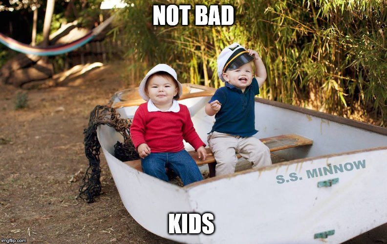 NOT BAD KIDS | made w/ Imgflip meme maker
