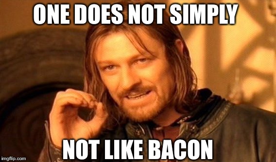 One Does Not Simply | ONE DOES NOT SIMPLY; NOT LIKE BACON | image tagged in memes,one does not simply | made w/ Imgflip meme maker