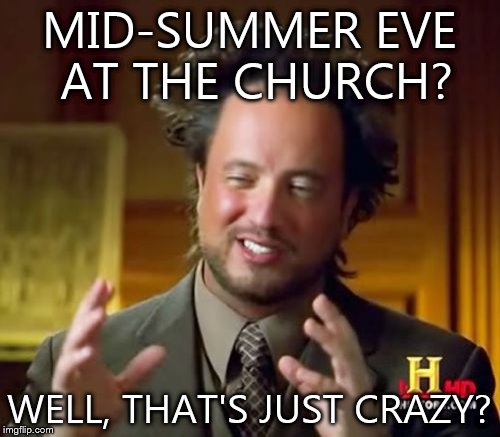 Ancient Aliens | MID-SUMMER EVE AT THE CHURCH? WELL, THAT'S JUST CRAZY? | image tagged in memes,ancient aliens | made w/ Imgflip meme maker