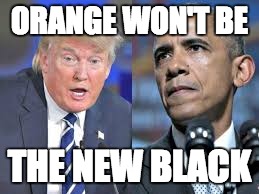 Trump Obama | ORANGE WON'T BE; THE NEW BLACK | image tagged in trump obama | made w/ Imgflip meme maker
