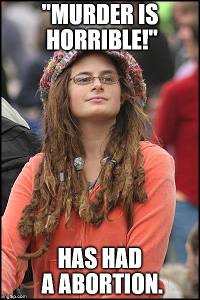 College Liberal | "MURDER IS HORRIBLE!"; HAS HAD A ABORTION. | image tagged in memes,college liberal | made w/ Imgflip meme maker