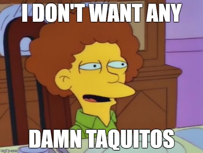 but i dont want any damn vegetables | I DON'T WANT ANY DAMN TAQUITOS | image tagged in but i dont want any damn vegetables | made w/ Imgflip meme maker