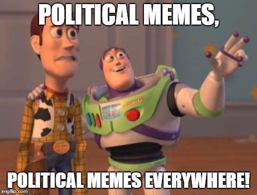 And none of them are funny. | POLITICAL MEMES, POLITICAL MEMES EVERYWHERE! | image tagged in memes,x x everywhere | made w/ Imgflip meme maker