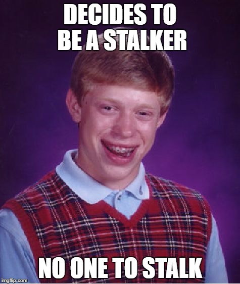 Bad Luck Brian | DECIDES TO BE A STALKER; NO ONE TO STALK | image tagged in memes,bad luck brian | made w/ Imgflip meme maker