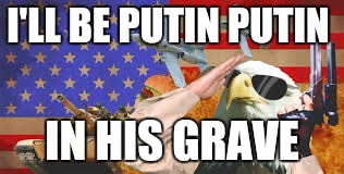 MURICA | I'LL BE PUTIN PUTIN; IN HIS GRAVE | image tagged in murica | made w/ Imgflip meme maker