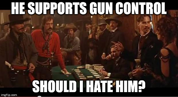 Tombstone Oriental | HE SUPPORTS GUN CONTROL; SHOULD I HATE HIM? | image tagged in tombstone oriental | made w/ Imgflip meme maker