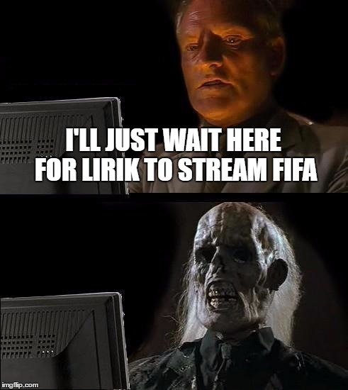 LIRIK never streams FIFA FeelsBadMan | I'LL JUST WAIT HERE FOR LIRIK TO STREAM FIFA | image tagged in memes,ill just wait here,twitch,lirik | made w/ Imgflip meme maker
