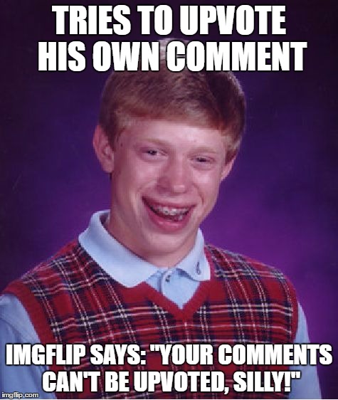 Bad Luck Brian | TRIES TO UPVOTE HIS OWN COMMENT; IMGFLIP SAYS: "YOUR COMMENTS CAN'T BE UPVOTED, SILLY!" | image tagged in memes,bad luck brian,imgflip,upvote,comments,funny | made w/ Imgflip meme maker