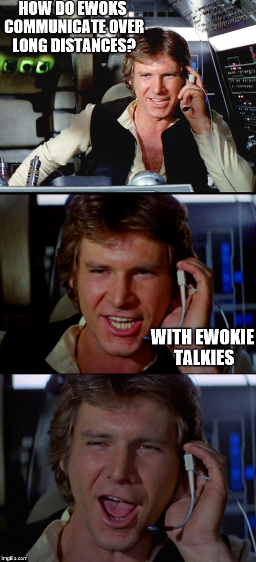 Bad Pun Han Solo | HOW DO EWOKS COMMUNICATE OVER LONG DISTANCES? WITH EWOKIE TALKIES | image tagged in bad pun han solo | made w/ Imgflip meme maker