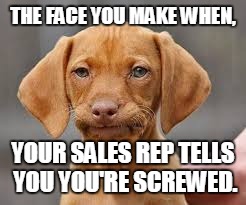 the face you make when gog | THE FACE YOU MAKE WHEN, YOUR SALES REP TELLS YOU YOU'RE SCREWED. | image tagged in the face you make when gog | made w/ Imgflip meme maker