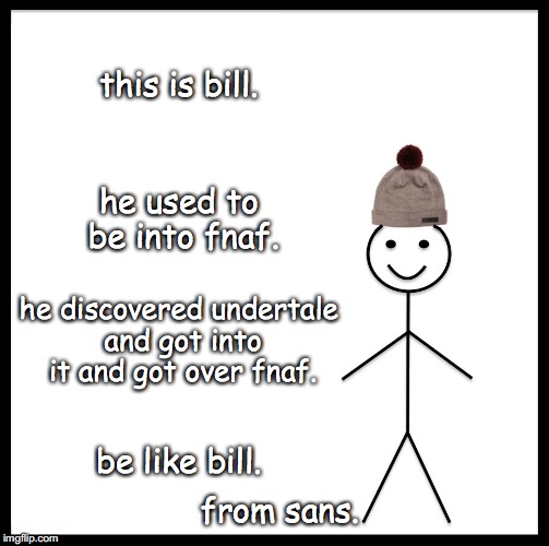 Be Like Bill | this is bill. he used to be into fnaf. he discovered undertale and got into it and got over fnaf. be like bill. from sans. | image tagged in memes,be like bill | made w/ Imgflip meme maker