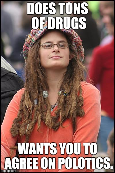 College Liberal | DOES TONS OF DRUGS; WANTS YOU TO AGREE ON POLOTICS. | image tagged in memes,college liberal | made w/ Imgflip meme maker