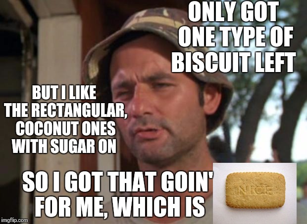 So I Got That Goin For Me Which Is Nice Meme | ONLY GOT ONE TYPE OF BISCUIT LEFT; BUT I LIKE THE RECTANGULAR, COCONUT ONES WITH SUGAR ON; SO I GOT THAT GOIN' FOR ME, WHICH IS | image tagged in memes,so i got that goin for me which is nice | made w/ Imgflip meme maker