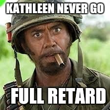 Never go full retard | KATHLEEN NEVER GO; FULL RETARD | image tagged in never go full retard | made w/ Imgflip meme maker