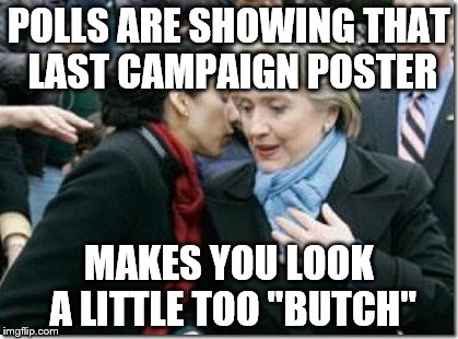 POLLS ARE SHOWING THAT LAST CAMPAIGN POSTER MAKES YOU LOOK A LITTLE TOO "BUTCH" | made w/ Imgflip meme maker