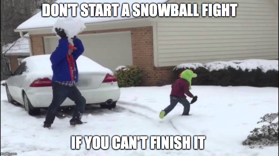 DON'T START A SNOWBALL FIGHT; IF YOU CAN'T FINISH IT | made w/ Imgflip meme maker