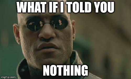 Matrix Morpheus | WHAT IF I TOLD YOU; NOTHING | image tagged in memes,matrix morpheus | made w/ Imgflip meme maker