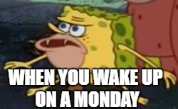 Spongegar Meme | WHEN YOU WAKE
UP ON A MONDAY | image tagged in spongegar meme | made w/ Imgflip meme maker