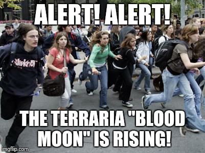 "Blood Moon" = End of the World!! | ALERT! ALERT! THE TERRARIA "BLOOD MOON" IS RISING! | image tagged in crowd running | made w/ Imgflip meme maker