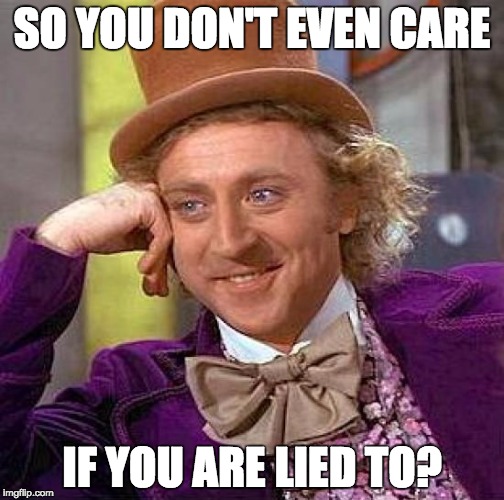 Creepy Condescending Wonka Meme | SO YOU DON'T EVEN CARE; IF YOU ARE LIED TO? | image tagged in memes,creepy condescending wonka | made w/ Imgflip meme maker