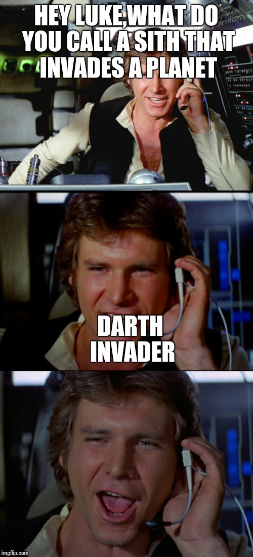 Bad Pun Han Solo | HEY LUKE,WHAT DO YOU CALL A SITH THAT INVADES A PLANET; DARTH INVADER | image tagged in bad pun han solo | made w/ Imgflip meme maker