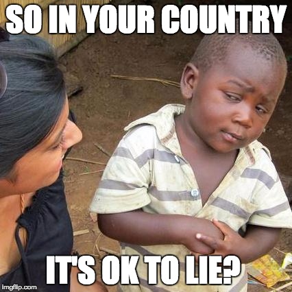 Third World Skeptical Kid Meme | SO IN YOUR COUNTRY; IT'S OK TO LIE? | image tagged in memes,third world skeptical kid | made w/ Imgflip meme maker