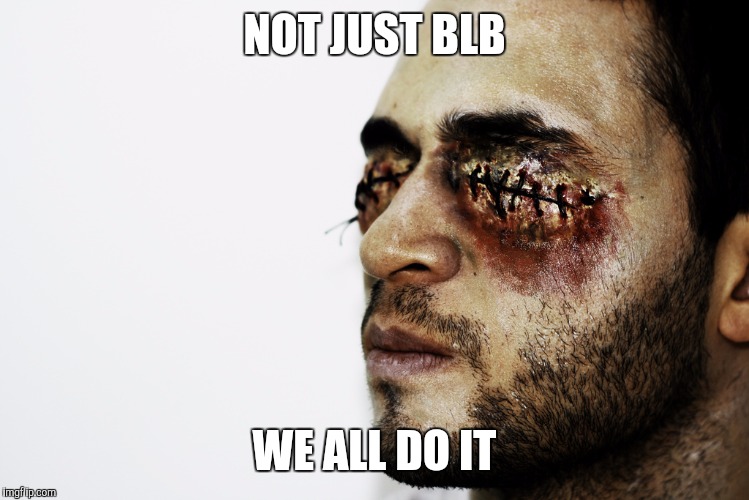 NOT JUST BLB WE ALL DO IT | made w/ Imgflip meme maker